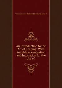 An Introduction to the Art of Reading: With Suitable Accentuation and Intonation for the Use of .