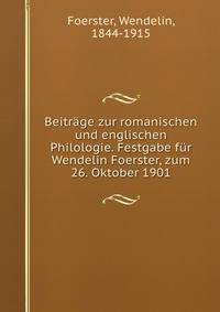 Beitrage zur romanischen und englischen Philologie. Festgabe fur Wendelin Foerster, zum 26. Oktober 1901