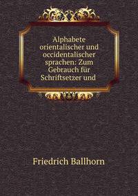 Alphabete orientalischer und occidentalischer sprachen: Zum Gebrauch fur Schriftsetzer und .