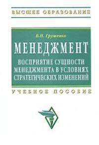 Менеждмент. Восприятие сущности менеджмента в условиях стратегических изменений: Учебное пособие / В.И. Грушенко. - Высшее образование. Гриф