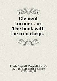 Clement Lorimer : or, The book with the iron clasps :