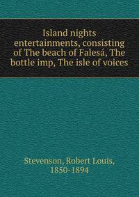 Island nights entertainments, consisting of The beach of Falesa, The bottle imp, The isle of voices