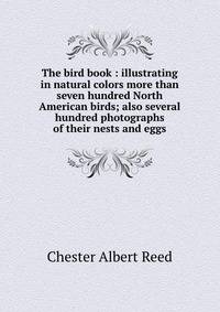 The bird book : illustrating in natural colors more than seven hundred North American birds; also several hundred photographs of their nests and eggs
