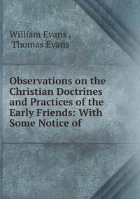 Observations on the Christian Doctrines and Practices of the Early Friends: With Some Notice of .