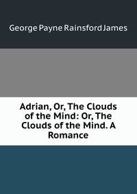 Adrian, Or, The Clouds of the Mind: Or, The Clouds of the Mind. A Romance