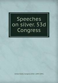 Speeches on silver. 53d Congress