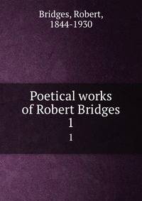 Poetical works of Robert Bridges. 1