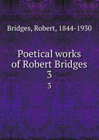 Poetical works of Robert Bridges. 3