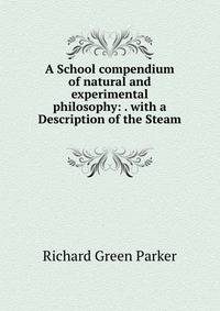 A School compendium of natural and experimental philosophy: . with a Description of the Steam .