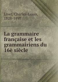 La grammaire francaise et les grammairiens du 16e siecle