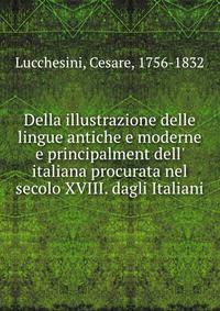 Della illustrazione delle lingue antiche e moderne e principalment dell' italiana procurata nel secolo XVIII. dagli Italiani