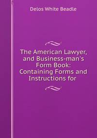 The American Lawyer, and Business-man's Form Book: Containing Forms and Instructions for .