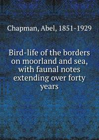 Bird-life of the borders on moorland and sea, with faunal notes extending over forty years