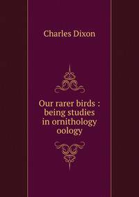 Our rarer birds : being studies in ornithology &amp; oology