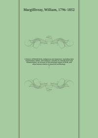 A history of British birds, indigenous and migratory: including their organization, habits, and relations; remarks on classification and nomenclature; an account of the principal organs of birds, and observations relative to practical ornithology . 5