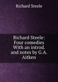 Richard Steele: Four comedies With an introd. and notes by G.A. Aitken
