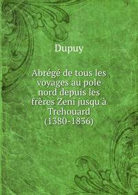 Abr?g? de tous les voyages au pole nord depuis les fr?res Zeni jusqu'? Trehouard (1380-1836)