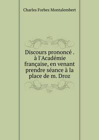 Discours prononc? . ? l'Acad?mie fran?aise, en venant prendre s?ance ? la place de m. Droz