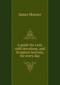 A guide for Lent, with devotions, and Scripture lections, for every day