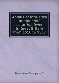 Annals of influenza or epidemic catarrhal fever in Great Britain from 1510 to 1837