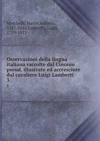 Osservazioni della lingua italiana raccolte dal Cinonio pseud. illustrate ed accresciute dal cavaliere Luigi Lamberti. 3