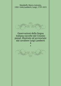 Osservazioni della lingua italiana raccolte dal Cinonio pseud. illustrate ed accresciute dal cavaliere Luigi Lamberti. 4