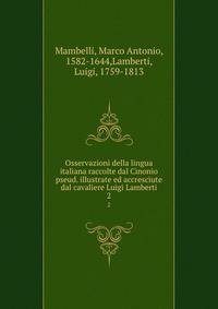 Osservazioni della lingua italiana raccolte dal Cinonio pseud. illustrate ed accresciute dal cavaliere Luigi Lamberti. 2