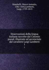 Osservazioni della lingua italiana raccolte dal Cinonio pseud. illustrate ed accresciute dal cavaliere Luigi Lamberti. 1
