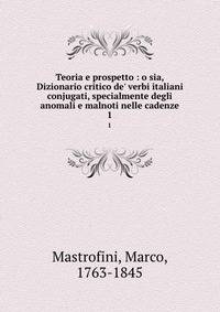 Teoria e prospetto : o sia, Dizionario critico de' verbi italiani conjugati, specialmente degli anomali e malnoti nelle cadenze