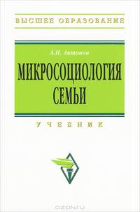 Микросоциология семьи: Учебник / А.И. Антонов. - 2-e изд. - Высшее образование: Бакалавриат. Гриф
