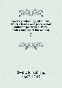Works, containing additional letters, tracts, and poems, not hitherto published. With notes and life of the author. 3