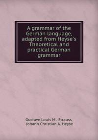 A grammar of the German language, adapted from Heyse's Theoretical and practical German grammar