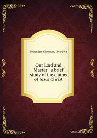 Our Lord and Master : a brief study of the claims of Jesus Christ