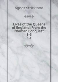 Lives of the Queens of England: From the Norman Conquest. 1-3