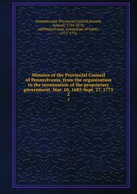 Minutes of the Provincial Council of Pennsylvania, from the organization to the termination of the proprietary government. Mar. 10, 1683-Sept. 27, 1775. 2