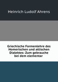 Griechische Formenlehre des Homerischen und attischen Dialektes: Zum gebrauche bei dem elementar .