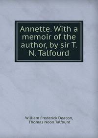 Annette. With a memoir of the author, by sir T.N. Talfourd