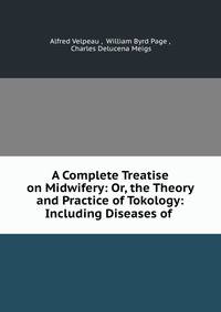 A Complete Treatise on Midwifery: Or, the Theory and Practice of Tokology: Including Diseases of .