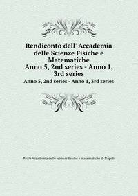 Rendiconto dell` Accademia delle Scienze Fisiche e Matematiche. Anno 5, 2nd series - Anno 1, 3rd series
