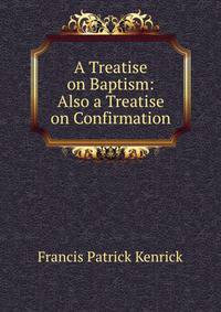 A Treatise on Baptism: Also a Treatise on Confirmation