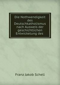Die Nothwendigkeit des Deutschkatholismus nach Ausweis der geschichtlichen Entwickelung des .