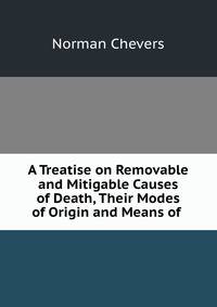 A Treatise on Removable and Mitigable Causes of Death, Their Modes of Origin and Means of .