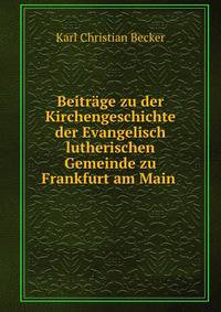 Beitrage zu der Kirchengeschichte der Evangelisch lutherischen Gemeinde zu Frankfurt am Main .