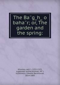 The Ba?g?h? o baha?r; or, The garden and the spring: