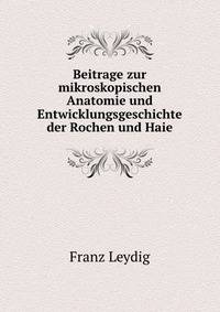 Beitrage zur mikroskopischen Anatomie und Entwicklungsgeschichte der Rochen und Haie