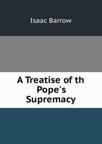 A Treatise of th Pope's Supremacy