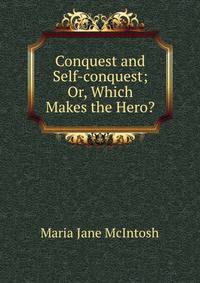 Conquest and Self-conquest; Or, Which Makes the Hero?