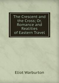 The Crescent and the Cross; Or, Romance and Realities of Eastern Travel