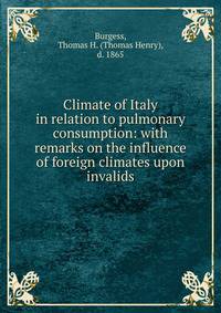 Climate of Italy in relation to pulmonary consumption: with remarks on the influence of foreign climates upon invalids