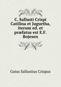 C. Sallusti Crispi Catilina et Jugurtha, iterum ed. et pr?fatus est E.F. Bojesen